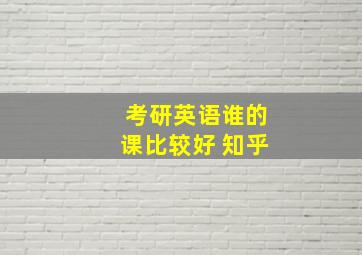 考研英语谁的课比较好 知乎